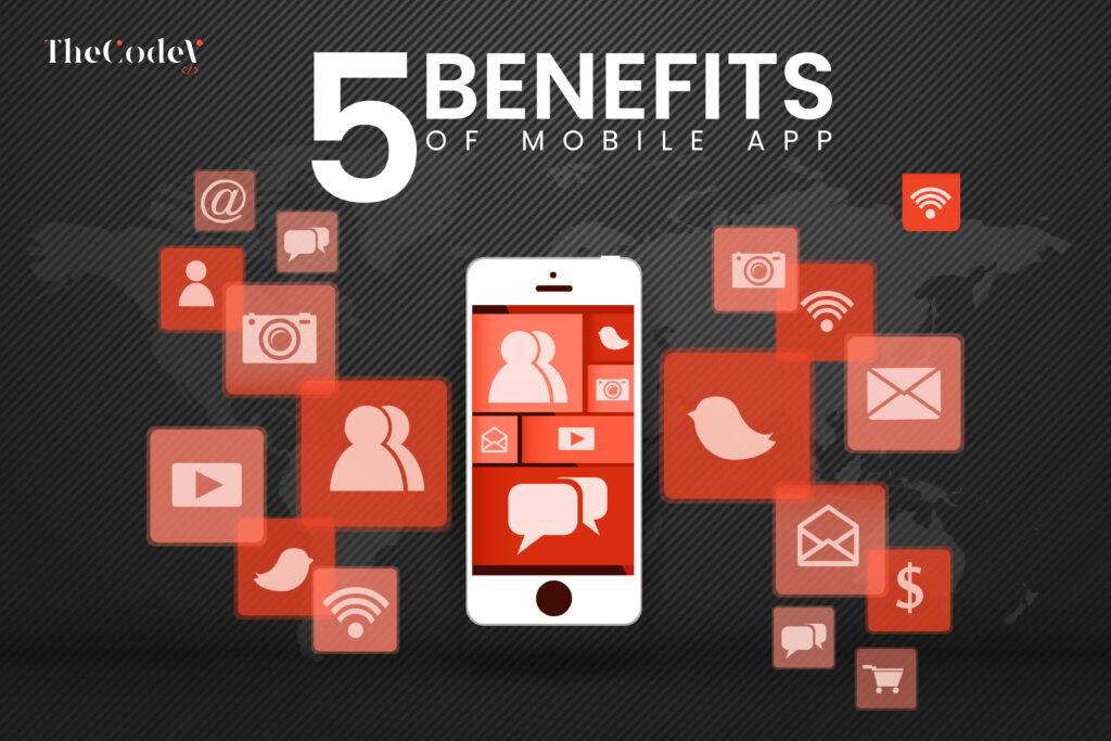 5 Benefits of Mobile Apps: Why Your Business Needs One